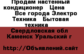  Продам настенный кондиционер › Цена ­ 14 200 - Все города Электро-Техника » Бытовая техника   . Свердловская обл.,Каменск-Уральский г.